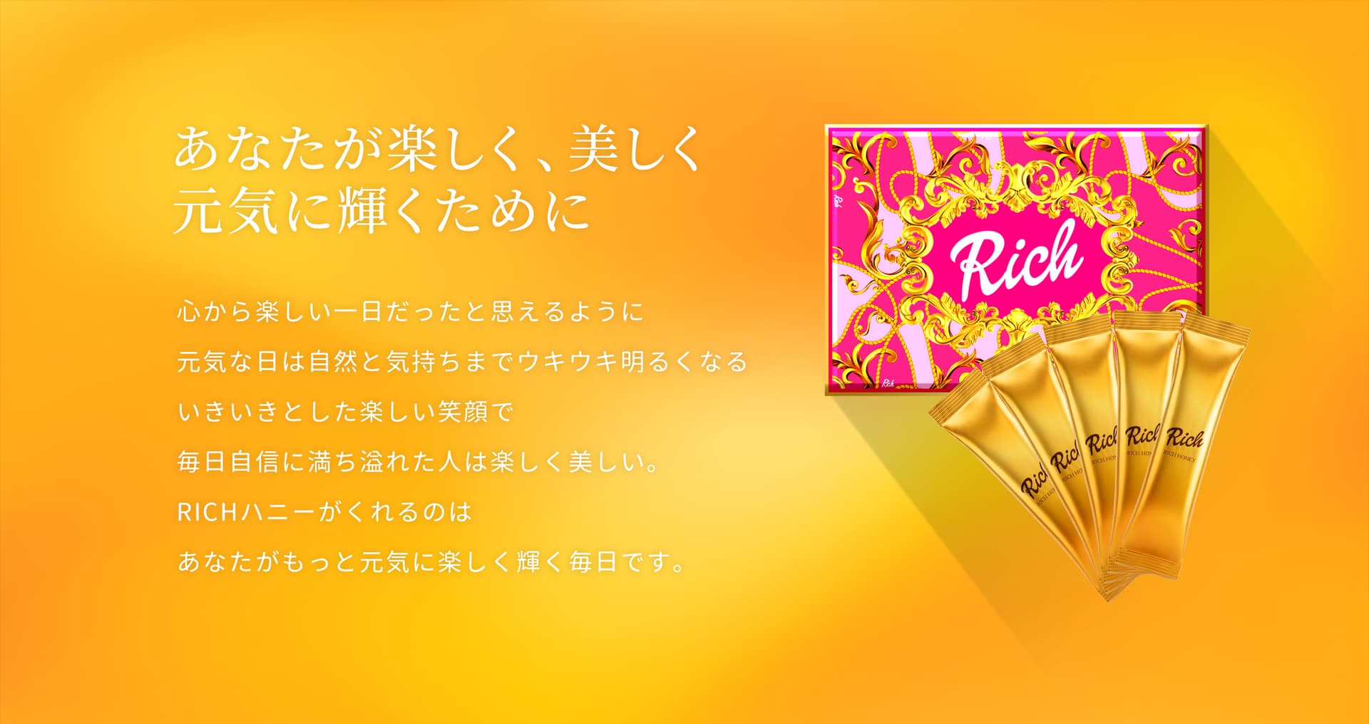 あなたが楽しく、美しく元気に輝くために。RICHハニーがくれるのは、あなたがもっと元気に楽しく輝く毎日です