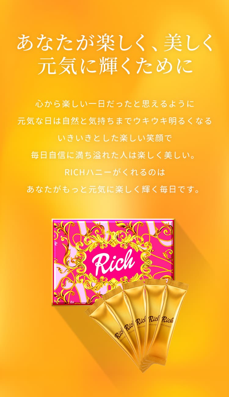 あなたが楽しく、美しく元気に輝くために。RICHハニーがくれるのは、あなたがもっと元気に楽しく輝く毎日です